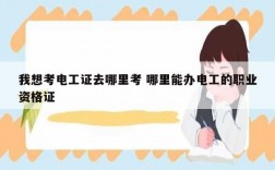 我想考電工證去哪里考 哪里能辦電工的職業資格證