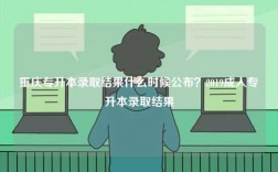 重慶專升本錄取結果什么時候公布？2019成人專升本錄取結果