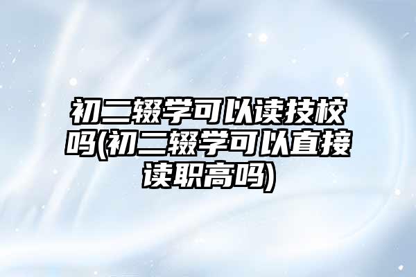 初二輟學可以讀技校嗎-圖1
