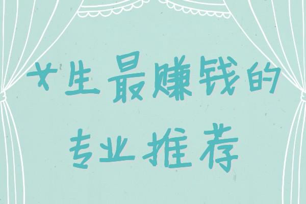 女生學什么專業掙錢多又輕松(未來女生十大緊缺職業)-圖1