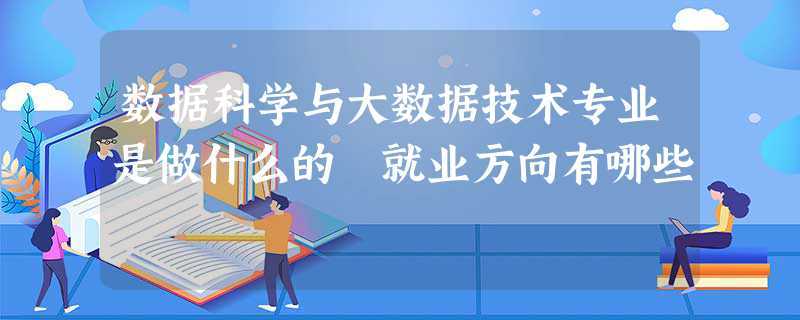 數據科學與大數據技術好就業嗎(學大數據去哪個學校)-圖1