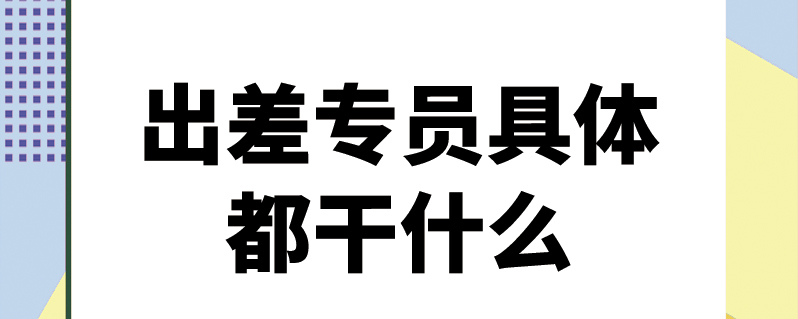 出差專員具體都干什么工作的-圖1