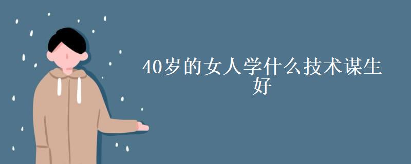 40歲的女人學什么技術謀生好-圖1