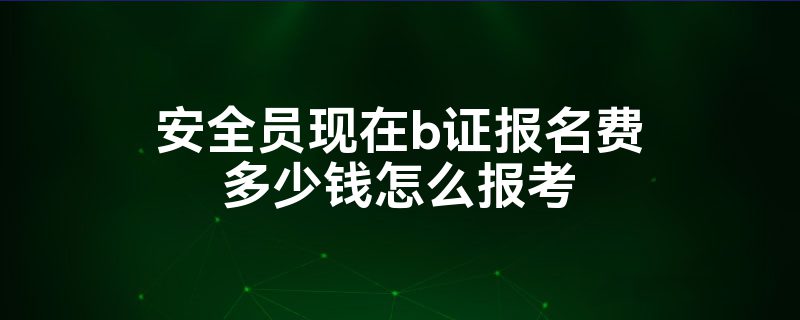 安全員b證報名費多少錢-圖1