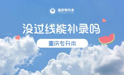 重慶專升本沒過線能補錄嗎-圖1