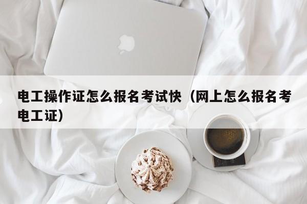 電工操作證怎么報名考試快（網上怎么報名考電工證）-圖1