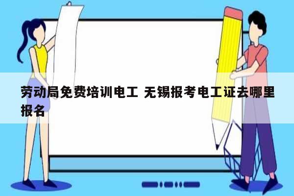 勞動局免費培訓電工 無錫報考電工證去哪里報名-圖1