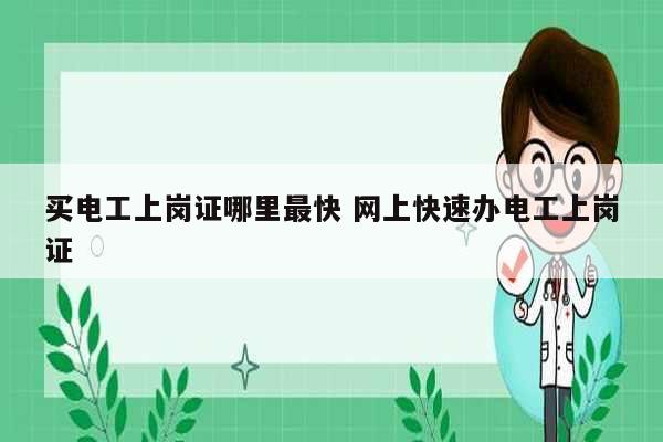 買電工上崗證哪里最快 網上快速辦電工上崗證-圖1