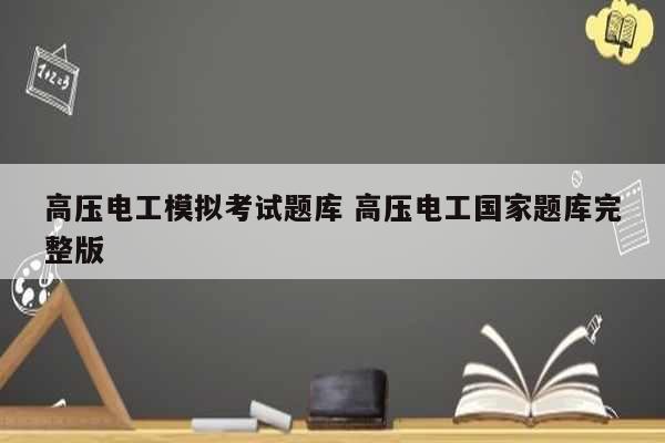 高壓電工模擬考試題庫 高壓電工國家題庫完整版-圖1