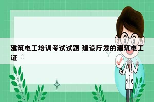 建筑電工培訓考試試題 建設廳發的建筑電工證-圖1