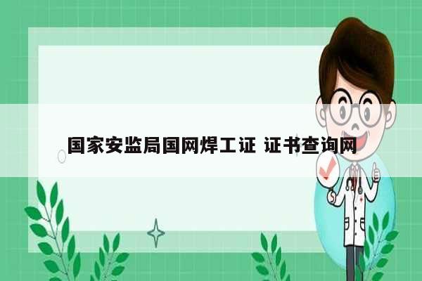 國家安監局國網焊工證 證書查詢網-圖1