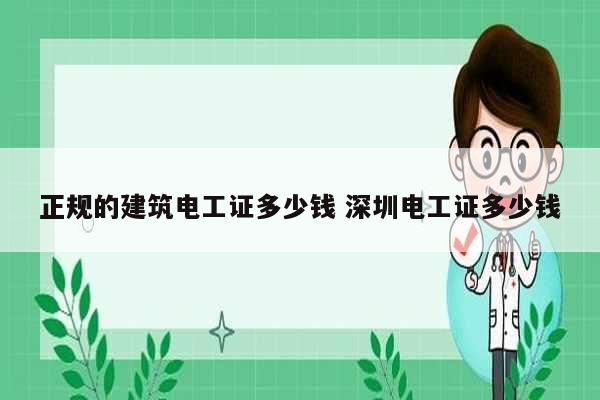正規(guī)的建筑電工證多少錢 深圳電工證多少錢-圖1