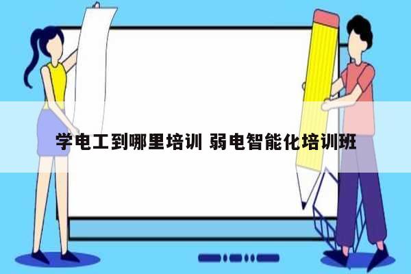 學電工到哪里培訓 弱電智能化培訓班-圖1