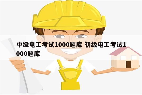 中級電工考試1000題庫 初級電工考試1000題庫-圖1