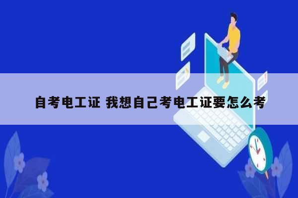 自考電工證 我想自己考電工證要怎么考-圖1