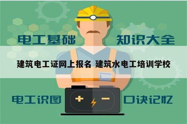 建筑電工證網(wǎng)上報名 建筑水電工培訓學校-圖1