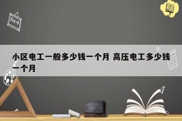 小區(qū)電工一般多少錢一個(gè)月 高壓電工多少錢一個(gè)月-圖1