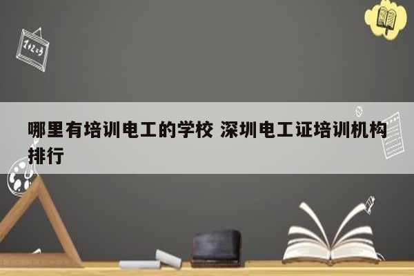 哪里有培訓(xùn)電工的學(xué)校 深圳電工證培訓(xùn)機(jī)構(gòu)排行-圖1