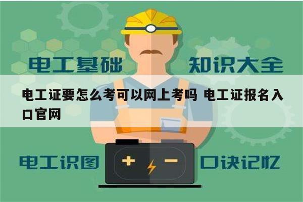 電工證要怎么考可以網上考嗎 電工證報名入口官網-圖1