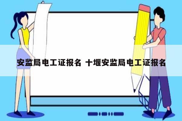安監(jiān)局電工證報名 十堰安監(jiān)局電工證報名-圖1
