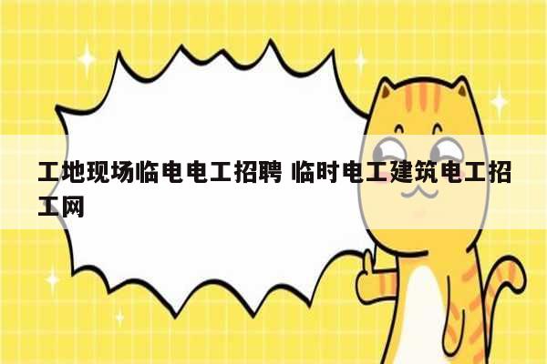 工地現場臨電電工招聘 臨時電工建筑電工招工網-圖1