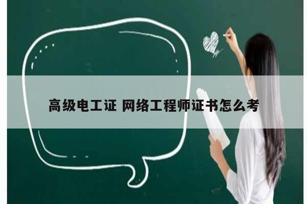 高級(jí)電工證 網(wǎng)絡(luò)工程師證書怎么考-圖1