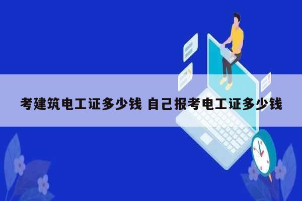 考建筑電工證多少錢 自己報考電工證多少錢-圖1