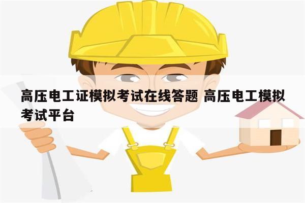 高壓電工證模擬考試在線答題 高壓電工模擬考試平臺-圖1