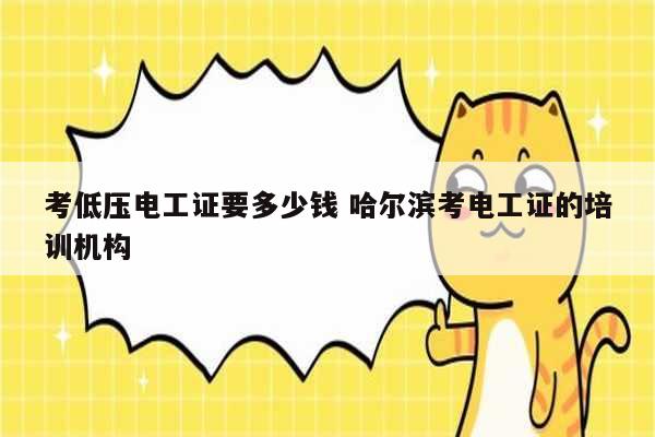考低壓電工證要多少錢 哈爾濱考電工證的培訓機構-圖1
