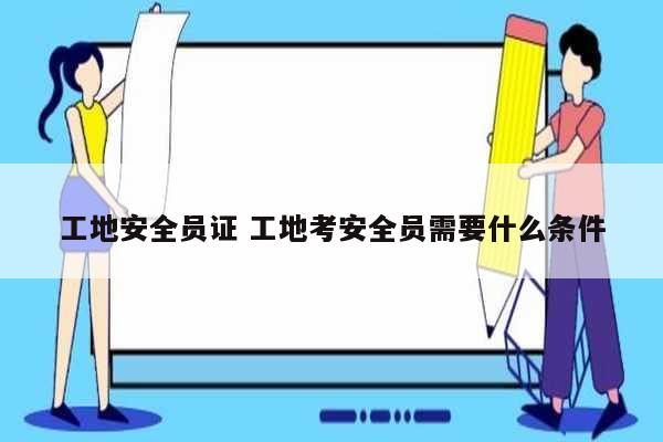 工地安全員證 工地考安全員需要什么條件-圖1