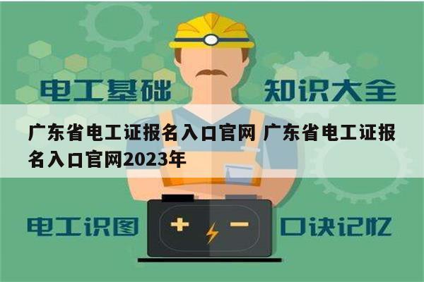 廣東省電工證報名入口官網 廣東省電工證報名入口官網2023年-圖1