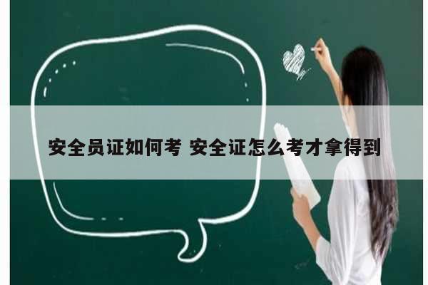 安全員證如何考 安全證怎么考才拿得到-圖1