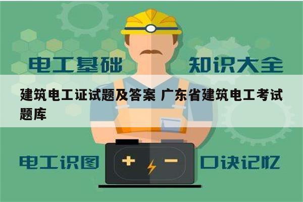 建筑電工證試題及答案 廣東省建筑電工考試題庫-圖1