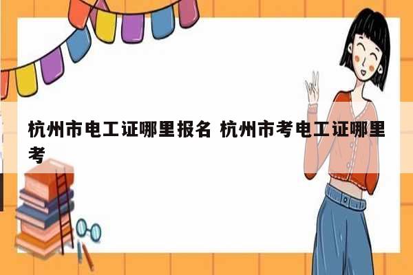 杭州市電工證哪里報名 杭州市考電工證哪里考-圖1