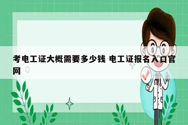 考電工證大概需要多少錢 電工證報名入口官網-圖1
