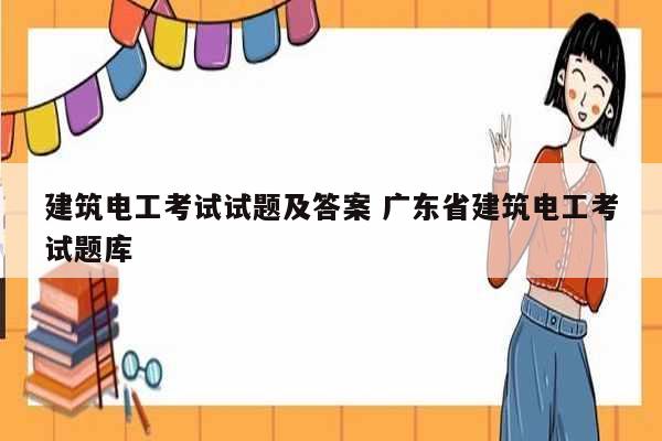 建筑電工考試試題及答案 廣東省建筑電工考試題庫-圖1