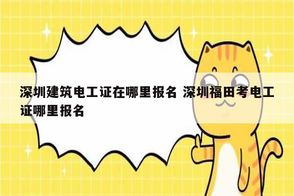 深圳建筑電工證在哪里報名 深圳福田考電工證哪里報名-圖1