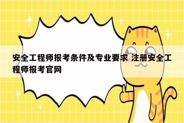 安全工程師報考條件及專業要求 注冊安全工程師報考官網-圖1