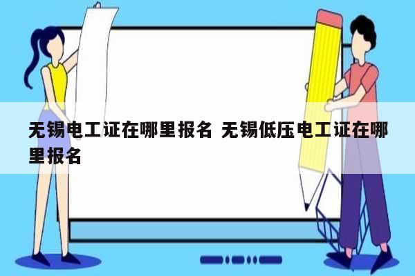 無錫電工證在哪里報名 無錫低壓電工證在哪里報名-圖1