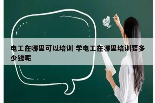 電工在哪里可以培訓(xùn) 學(xué)電工在哪里培訓(xùn)要多少錢呢-圖1