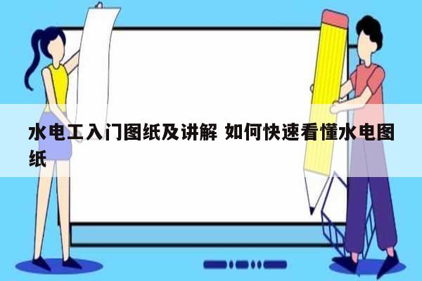 水電工入門圖紙及講解 如何快速看懂水電圖紙-圖1