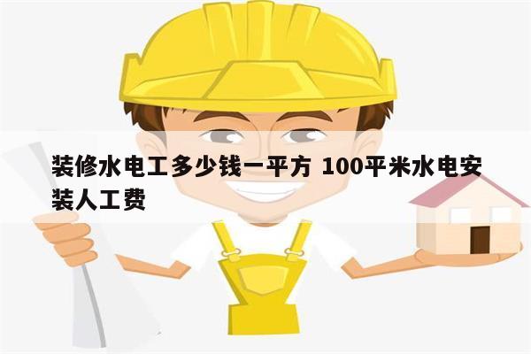 裝修水電工多少錢一平方 100平米水電安裝人工費-圖1