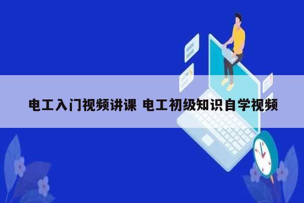 電工入門視頻講課 電工初級知識自學視頻-圖1