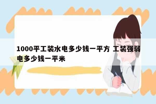 1000平工裝水電多少錢一平方 工裝強弱電多少錢一平米-圖1