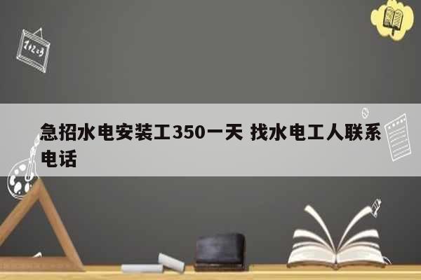 急招水電安裝工350一天 找水電工人聯系電話-圖1