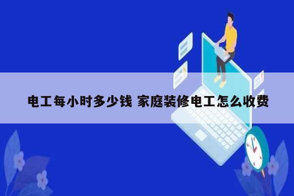 電工每小時(shí)多少錢 家庭裝修電工怎么收費(fèi)-圖1