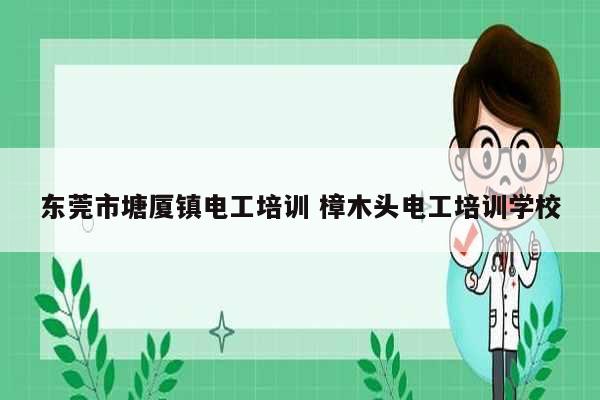 東莞市塘廈鎮(zhèn)電工培訓(xùn) 樟木頭電工培訓(xùn)學(xué)校-圖1