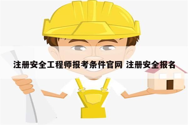 注冊安全工程師報(bào)考條件官網(wǎng) 注冊安全報(bào)名-圖1