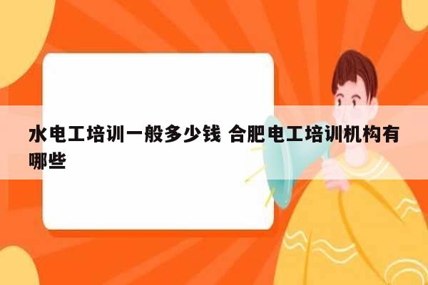 水電工培訓(xùn)一般多少錢 合肥電工培訓(xùn)機(jī)構(gòu)有哪些-圖1
