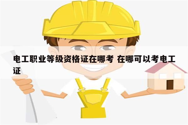 電工職業(yè)等級資格證在哪考 在哪可以考電工證-圖1